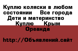 Куплю коляски,в любом состоянии. - Все города Дети и материнство » Куплю   . Крым,Ореанда